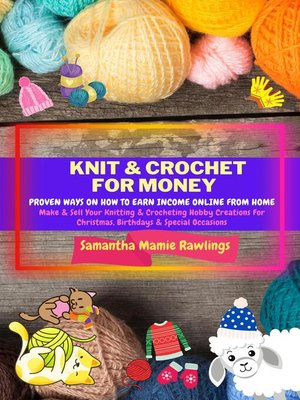 cover image of Knit and Crochet For Money: Proven Ways On How to Earn Income Online From Home. Make & Sell Your Knitting & Crocheting Hobby Creations For Christmas, Birthdays & Special Occasions